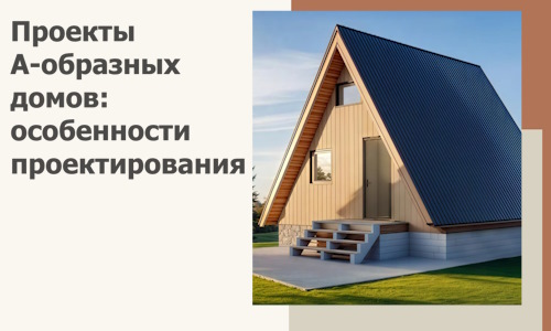 Проекты А-образных домов: особенности проектирования и строительства в Кунгуре